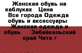 Женская обувь на каблуках › Цена ­ 1 000 - Все города Одежда, обувь и аксессуары » Женская одежда и обувь   . Забайкальский край,Чита г.